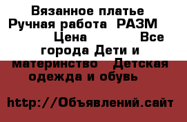 Вязанное платье. Ручная работа. РАЗМ 116-122. › Цена ­ 4 800 - Все города Дети и материнство » Детская одежда и обувь   